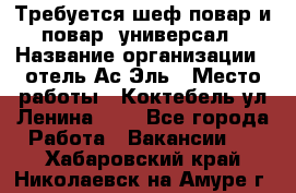 Требуется шеф-повар и повар -универсал › Название организации ­ отель Ас-Эль › Место работы ­ Коктебель ул Ленина 127 - Все города Работа » Вакансии   . Хабаровский край,Николаевск-на-Амуре г.